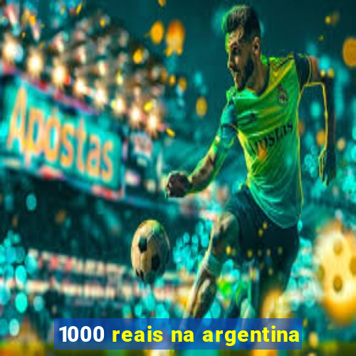 1000 reais na argentina