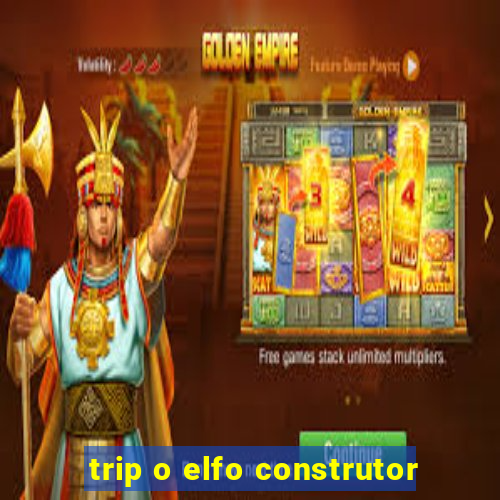 trip o elfo construtor