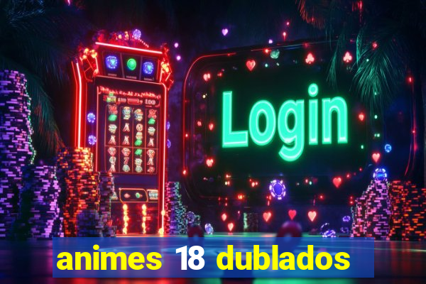 animes 18 dublados