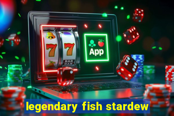 legendary fish stardew